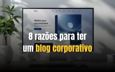 8 razões pelas quais o blog é tão importante para seu negócio